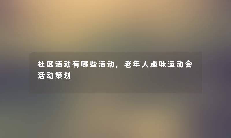 社区活动有哪些活动,老年人趣味运动会活动策划
