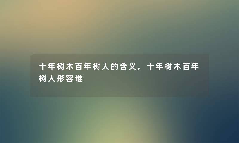 十年树木百年树人的含义,十年树木百年树人形容谁