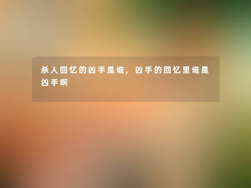 伤害回忆的凶手是谁,凶手的回忆里谁是凶手啊