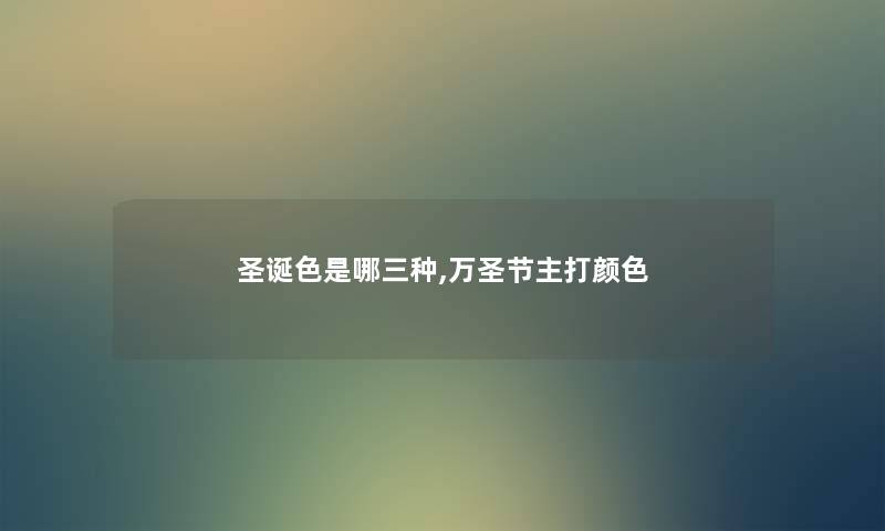 圣诞色是哪三种,万圣节主打颜色