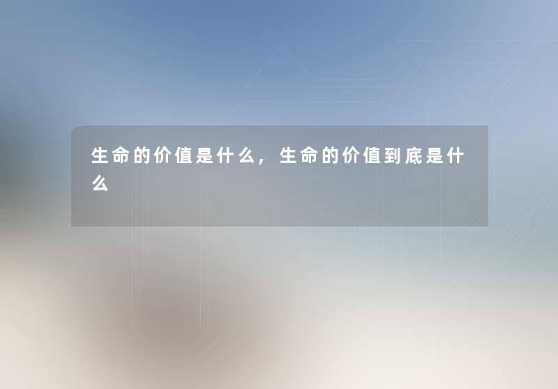 生命的价值是什么,生命的价值到底是什么