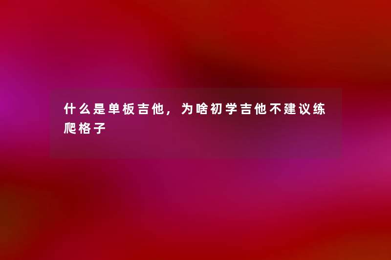 什么是单板吉他,为啥初学吉他不建议练爬格子