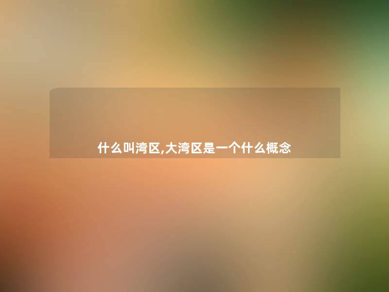 什么叫湾区,大湾区是一个什么概念