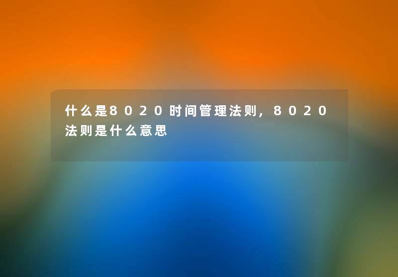 什么是8020时间管理法则,8020法则是什么意思