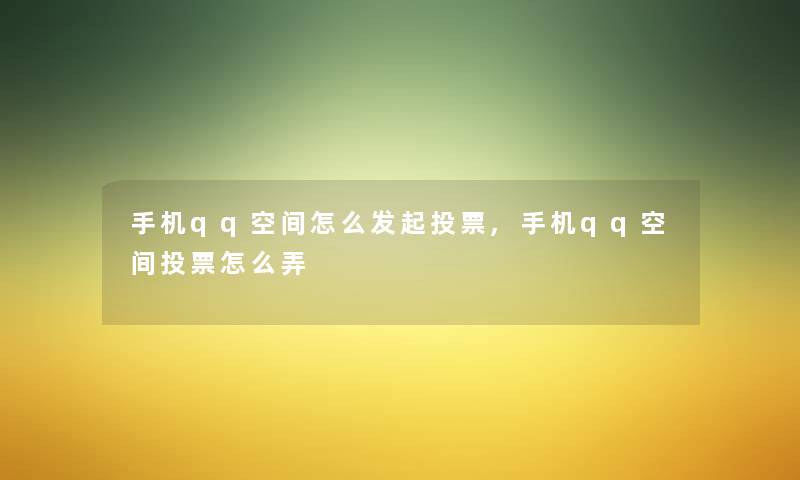 手机qq空间怎么发起投票,手机qq空间投票怎么弄
