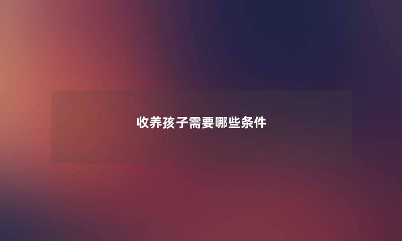 收养孩子需要哪些条件