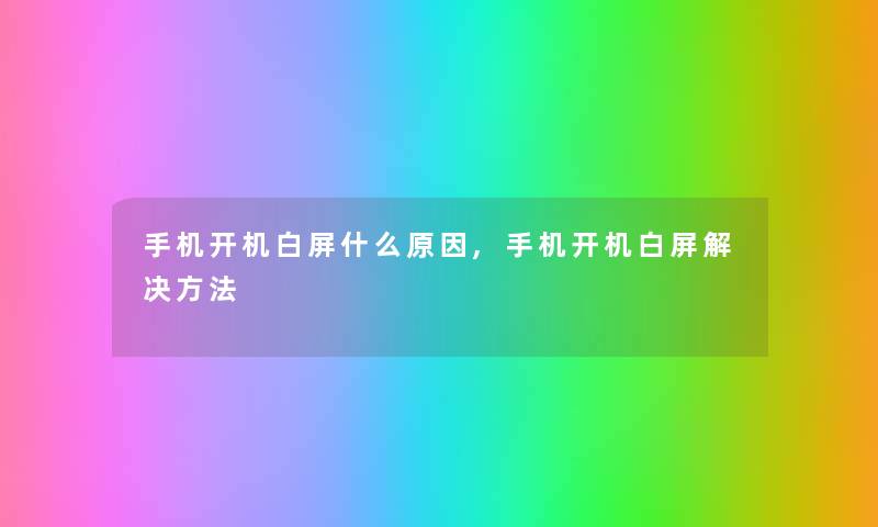 手机开机白屏什么原因,手机开机白屏解决方法
