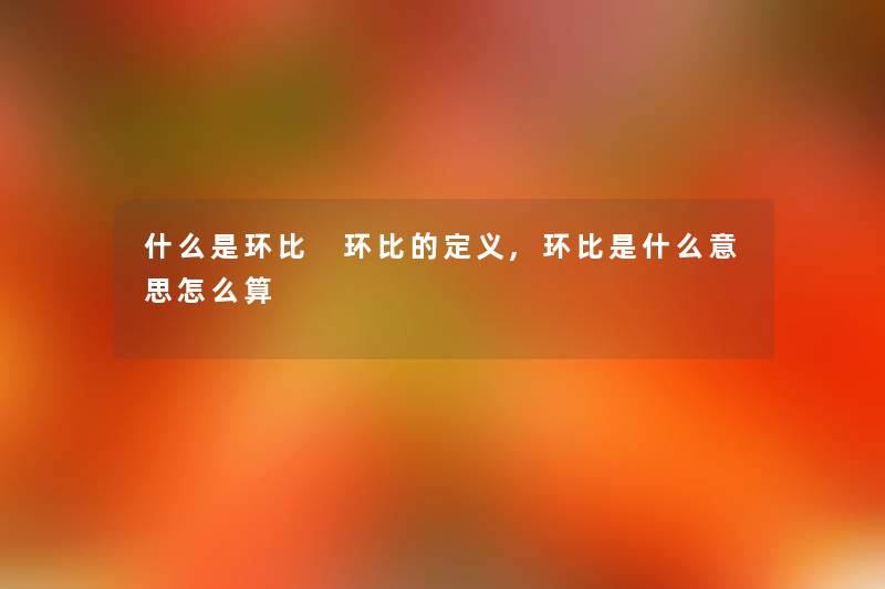 什么是环比 环比的定义,环比是什么意思怎么算