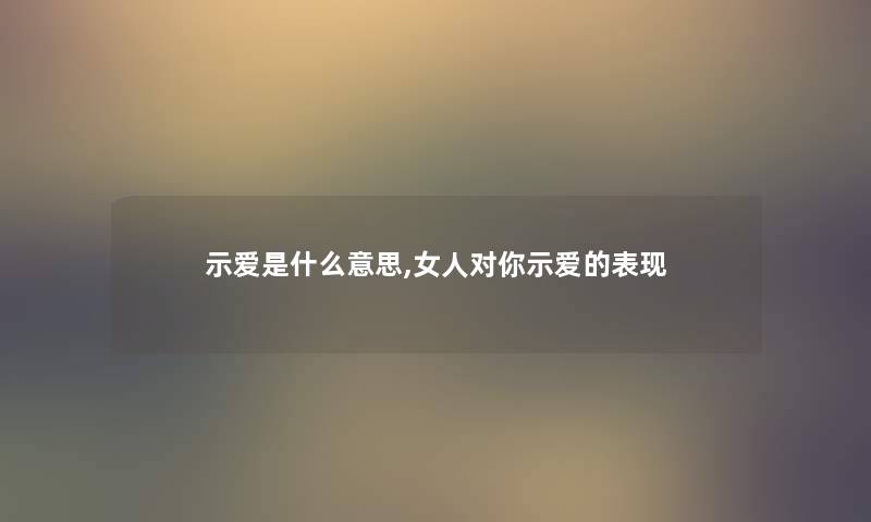 示爱是什么意思,女人对你示爱的表现