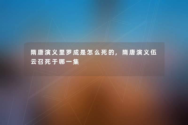 隋唐演义里罗成是怎么,隋唐演义伍云召死于哪一集