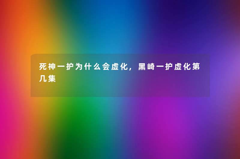 死神一护为什么会虚化,黑崎一护虚化第几集