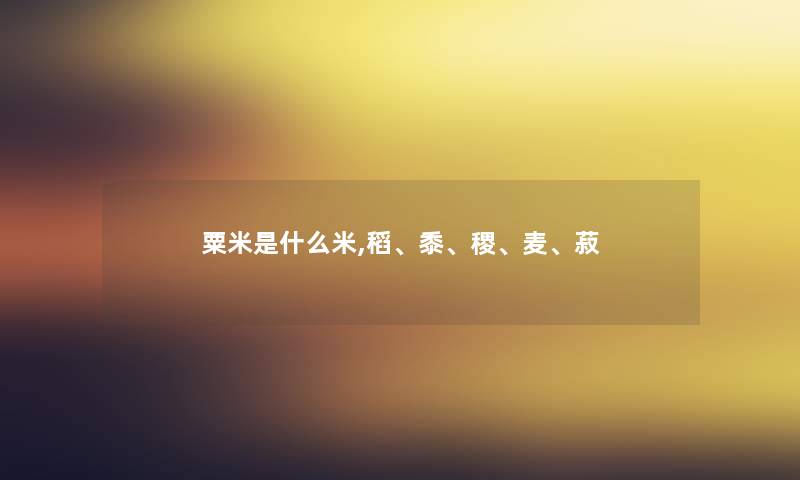 粟米是什么米,稻、黍、稷、麦、菽