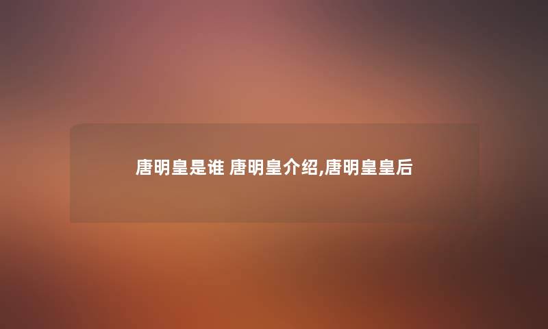 唐明皇是谁 唐明皇介绍,唐明皇皇后