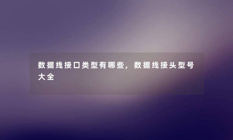 数据线接口类型有哪些,数据线接头型号大全