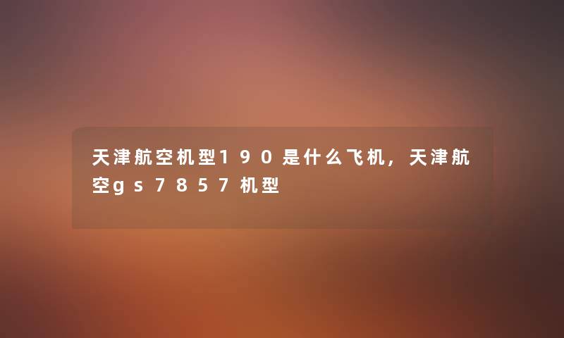 天津航空机型190是什么飞机,天津航空gs7857机型