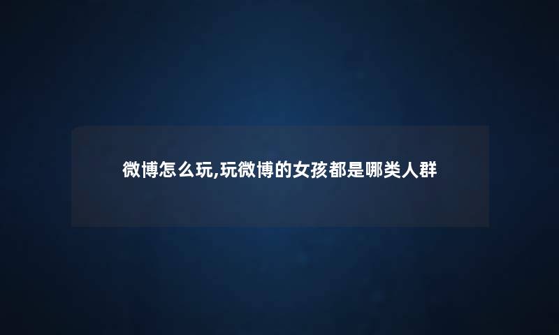 微博怎么玩,玩微博的女孩都是哪类人群