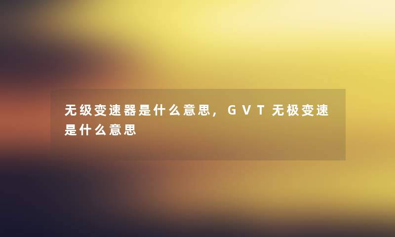 无级变速器是什么意思,GVT无极变速是什么意思