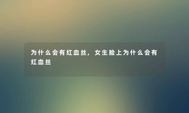 为什么会有红血丝,女生脸上为什么会有红血丝