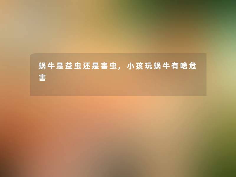 蜗牛是益虫还是害虫,小孩玩蜗牛有啥危害