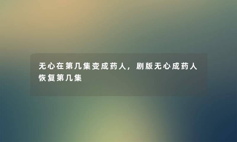 无心在第几集变成药人,剧版无心成药人恢复第几集