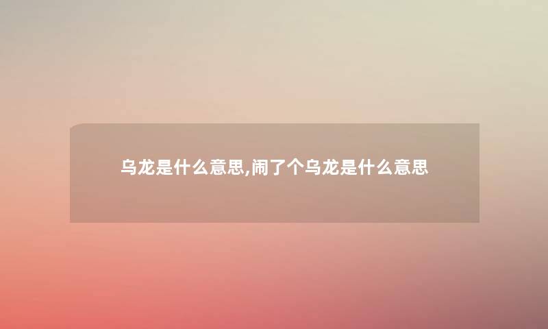 乌龙是什么意思,闹了个乌龙是什么意思