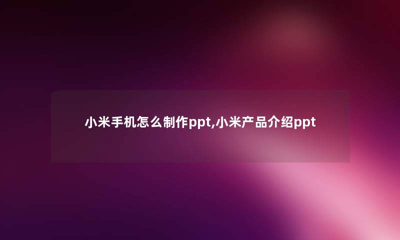 小米手机怎么制作ppt,小米产品介绍ppt