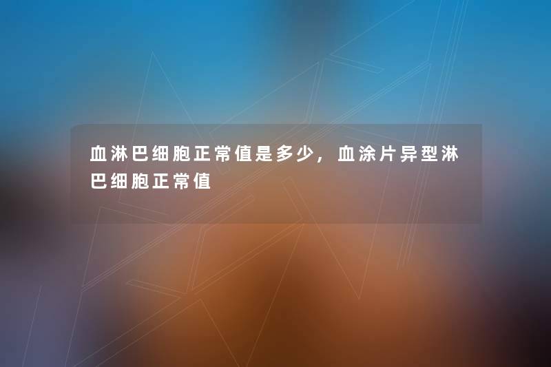 血淋巴细胞正常值是多少,血涂片异型淋巴细胞正常值