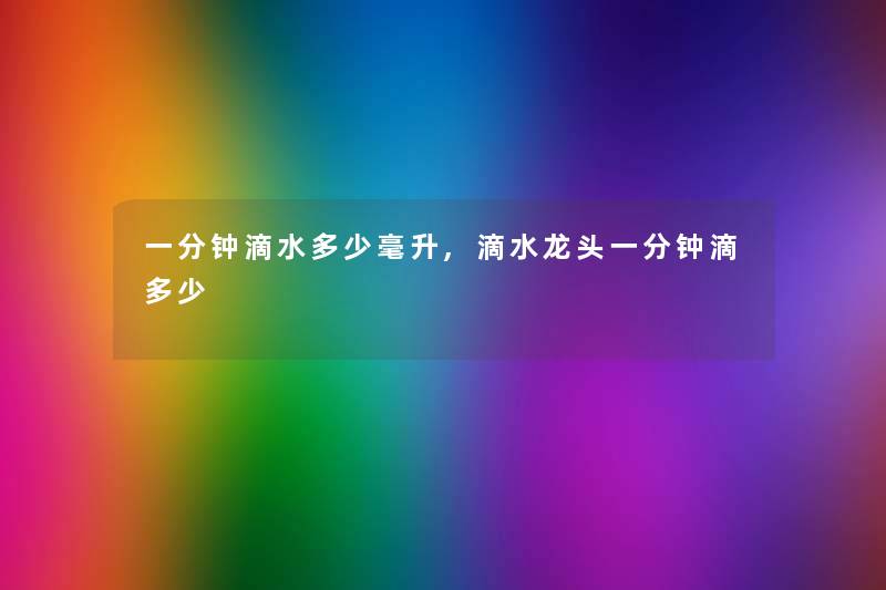 一分钟滴水多少毫升,滴水龙头一分钟滴多少
