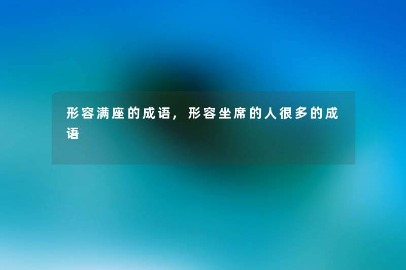 形容满座的成语,形容坐席的人很多的成语