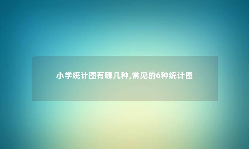 小学统计图有哪几种,常见的6种统计图
