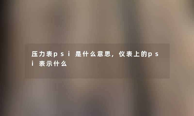 压力表psi是什么意思,仪表上的psi表示什么
