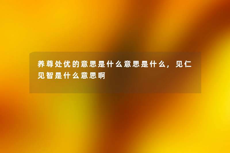 养尊处优的意思是什么意思是什么,见仁见智是什么意思啊