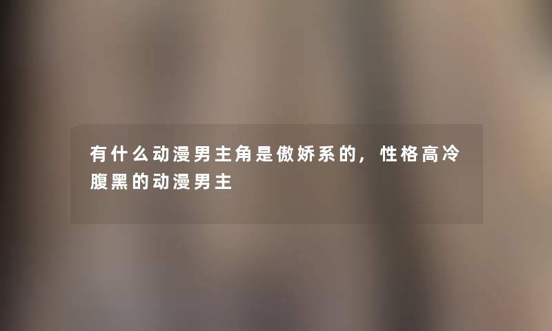 有什么动漫男主角是傲娇系的,性格高冷腹黑的动漫男主