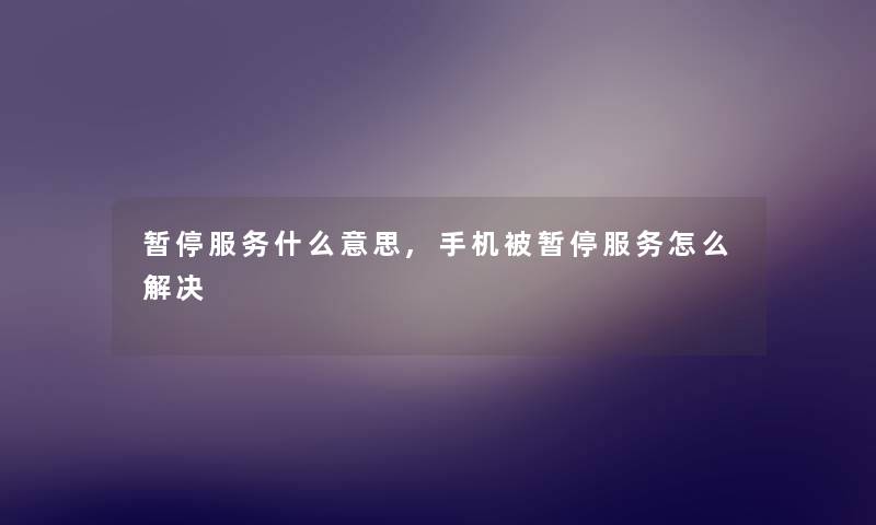 暂停服务什么意思,手机被暂停服务怎么解决