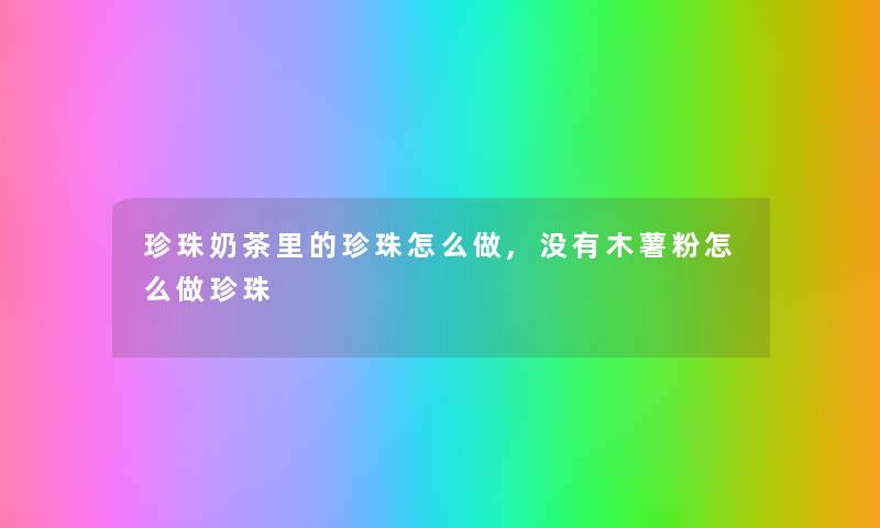 珍珠奶茶里的珍珠怎么做,没有木薯粉怎么做珍珠