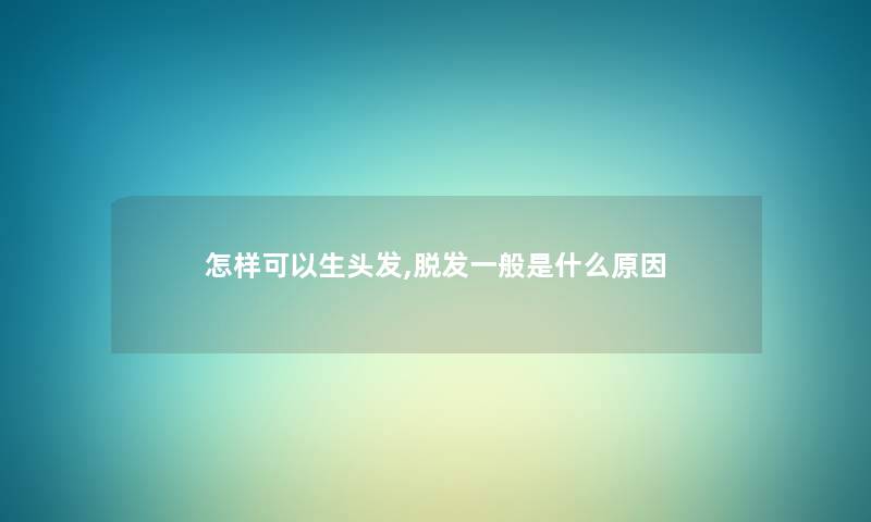 怎样可以生头发,脱发一般是什么原因