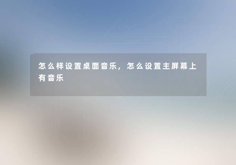 怎么样设置桌面音乐,怎么设置主屏幕上有音乐
