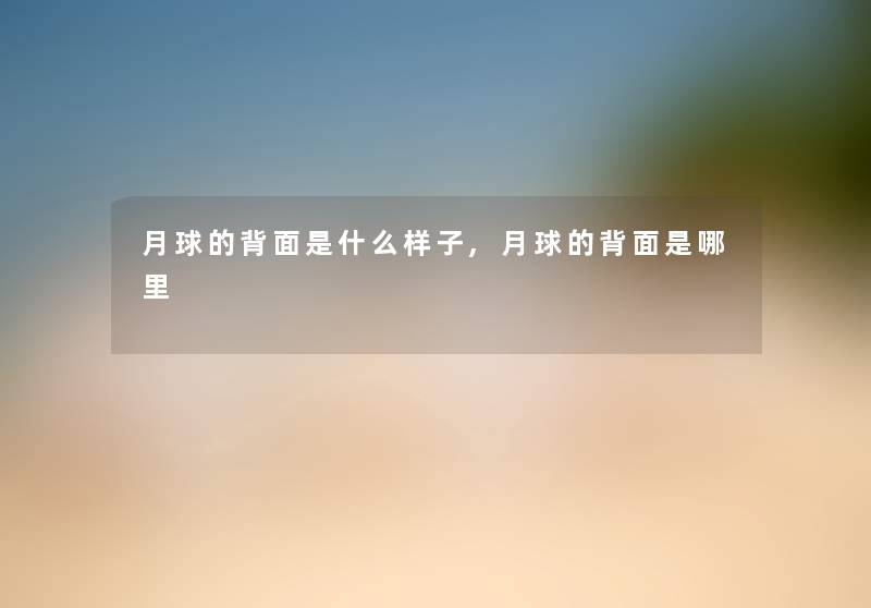 月球的背面是什么样子,月球的背面是哪里