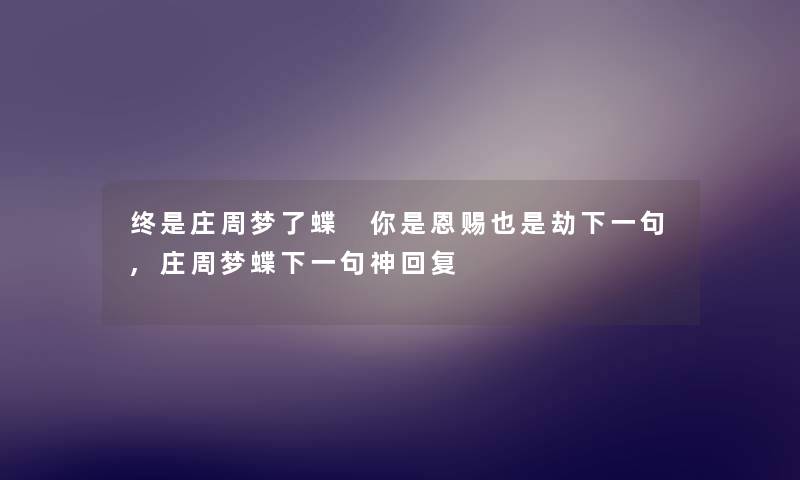 终是庄周梦了蝶 你是恩赐也是劫下一句,庄周梦蝶下一句神回复