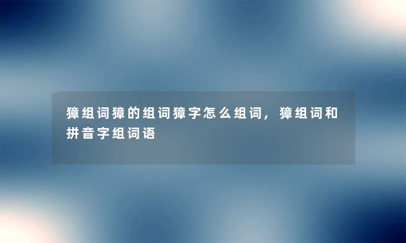 獐组词獐的组词獐字怎么组词,獐组词和拼音字组词语