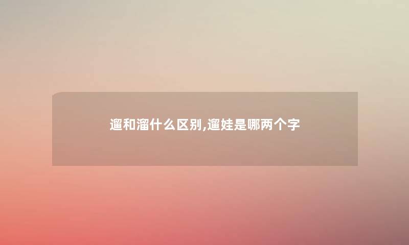 遛和溜什么区别,遛娃是哪两个字