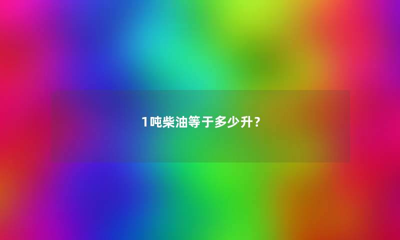 1吨柴油等于多少升？
