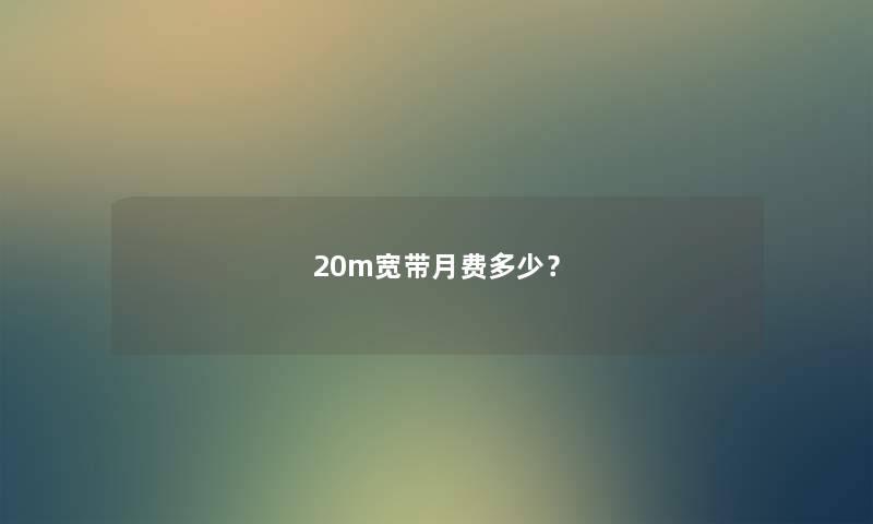 20m宽带月费多少？