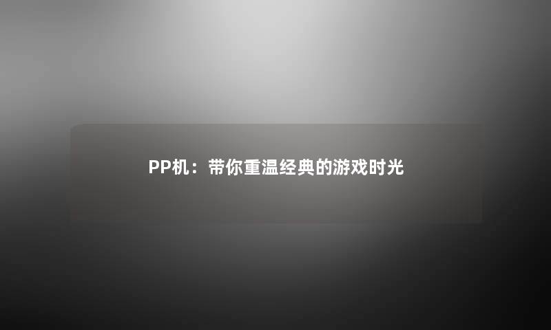 PP机：带你重温经典的游戏时光