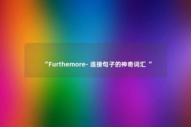 Furthemore- 连接句子的神奇词汇