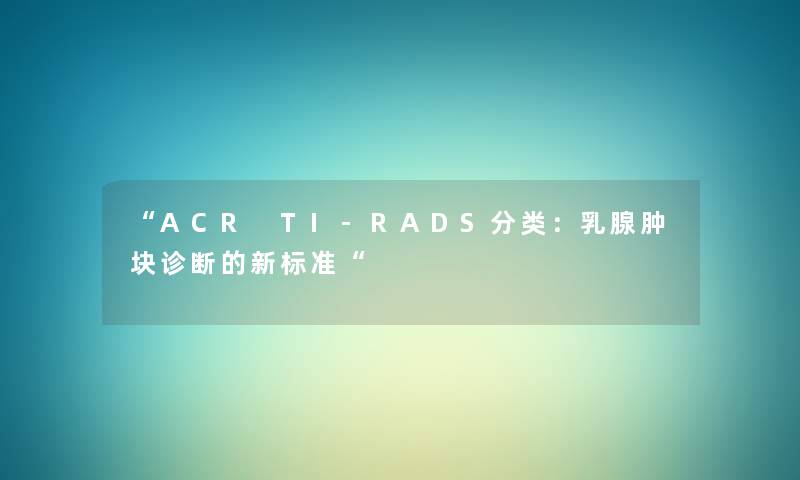 ACR TI-RADS分类：乳腺肿块诊断的新标准
