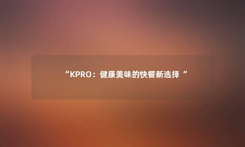 KPRO：健康美味的快餐新选择