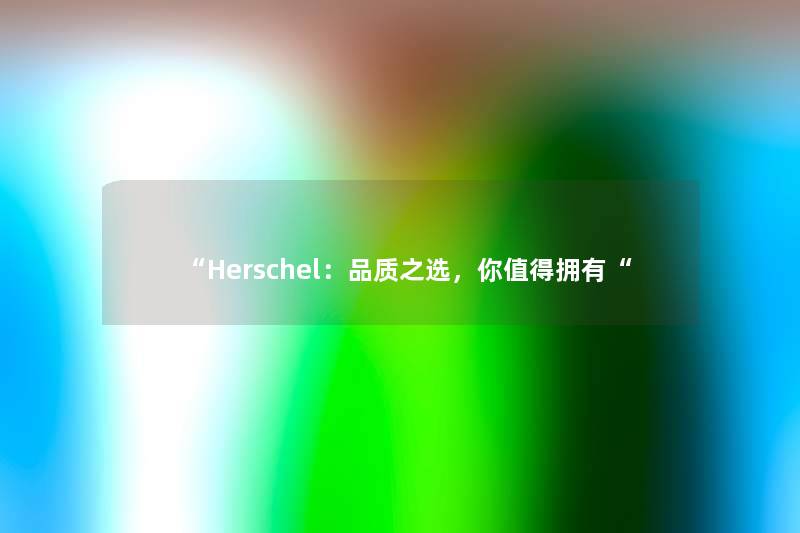 Herschel：品质之选，你值得拥有