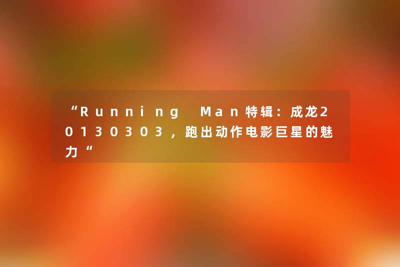 Running Man特辑：成龙20130303，跑出动作电影巨星的魅力