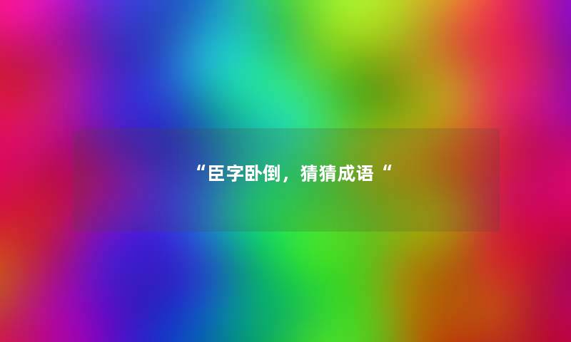 臣字卧倒，猜猜成语
